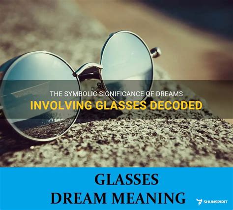  Exploring the Significance and Insight of Glasses in Dreams 