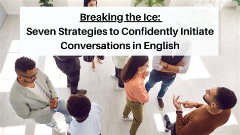 Breaking the Ice: Effective Strategies for Initiating Conversations