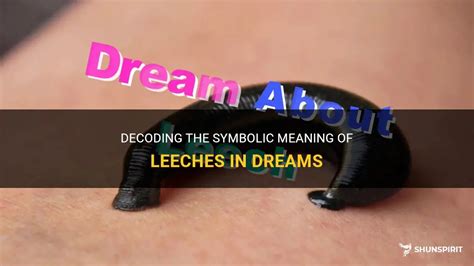 Decoding the Symbolism: Unveiling the Meaning Behind Leeches in Dreams