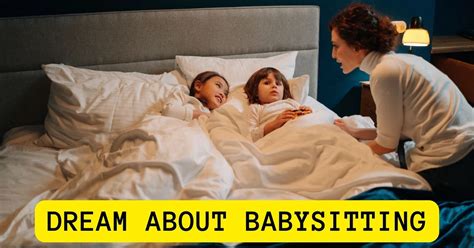 Decoding the Various Significances behind Dreams of Babysitting