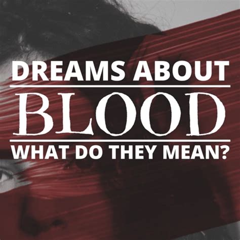 Diving into the Significance: Deciphering the Symbolism of Blood in Dreams