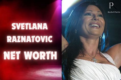 Exploring Svetlana Raznatovic's Net Worth