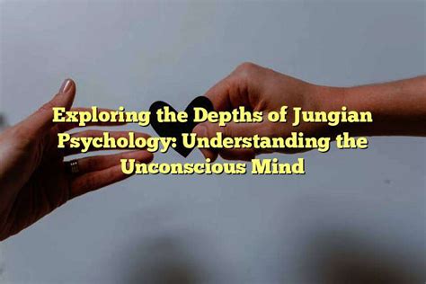 Psychological Implications: Exploring the Depths of the Unconscious Mind