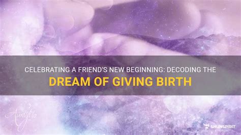 The Arrival of Fresh Beginnings: Decoding Dreams of Giving Birth