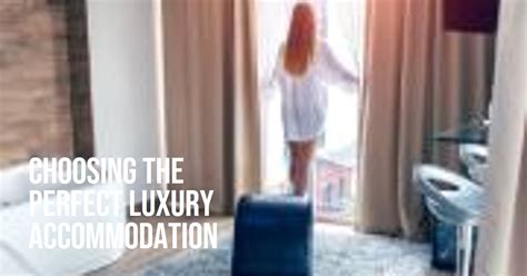 The Art of Selecting a Luxury Accommodation: Discovering the Perfect Retreat