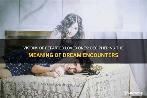 The Enigmatic Connection: Deciphering Dreams of Departed Loved Ones