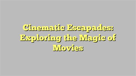 The Influence of Cinematic Magic: Exploring Our Fascination with Movies