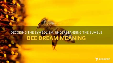 Unravel the Symbolism: Decoding the Significance of Bumblebees in Dreams