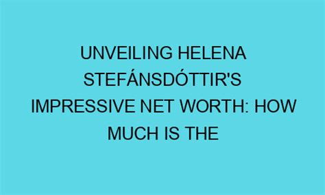 Unveiling Helena De Sesa's Impressive Net Worth