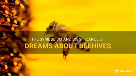 Unveiling the Symbolic Significance Behind Dreams of Beehives